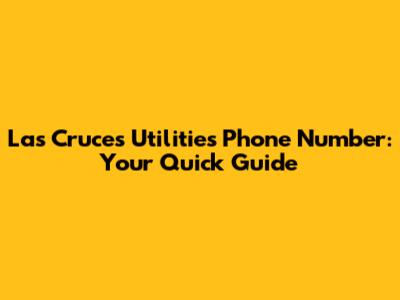 Las Cruces Utilities Phone Number: Your Quick Guide