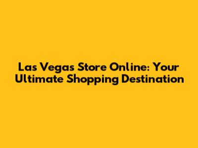 Las Vegas Store Online: Your Ultimate Shopping Destination