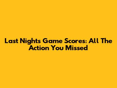 Last Night's Game Scores: All The Action You Missed