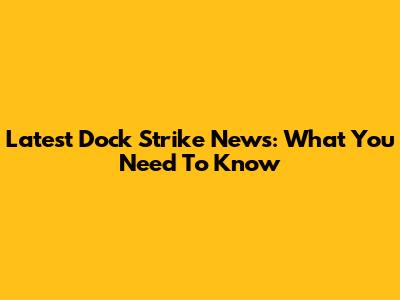 Latest Dock Strike News: What You Need To Know