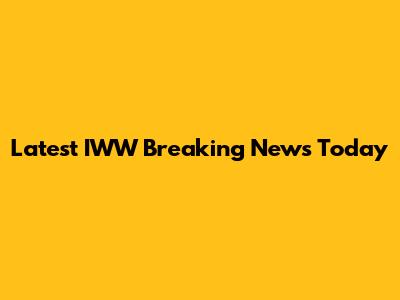 Latest IWW Breaking News Today