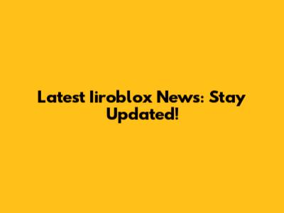 Latest Iiroblox News: Stay Updated!
