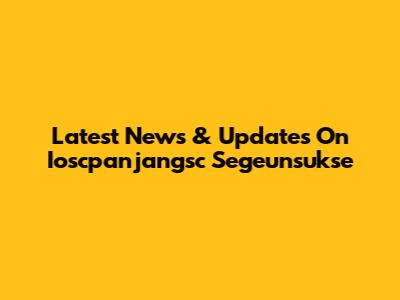 Latest News & Updates On Ioscpanjangsc Segeunsukse