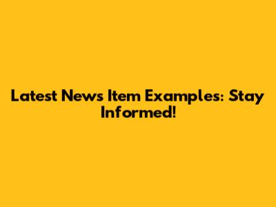 Latest News Item Examples: Stay Informed!