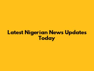 Latest Nigerian News Updates Today