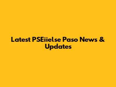 Latest PSEiielse Paso News & Updates