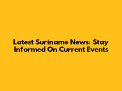 Latest Suriname News: Stay Informed On Current Events