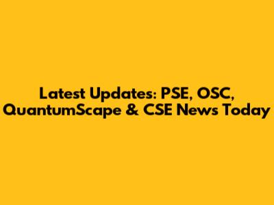 Latest Updates: PSE, OSC, QuantumScape & CSE News Today