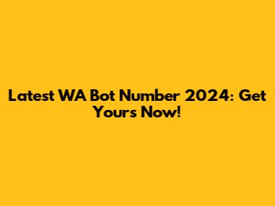 Latest WA Bot Number 2024: Get Yours Now!