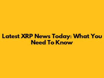Latest XRP News Today: What You Need To Know