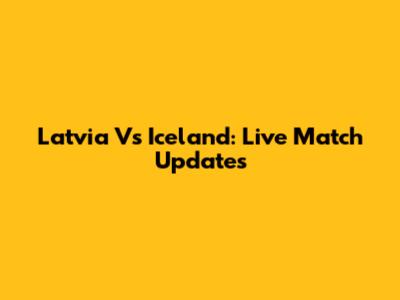 Latvia Vs Iceland: Live Match Updates