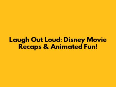 Laugh Out Loud: Disney Movie Recaps & Animated Fun!