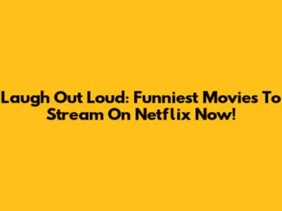 Laugh Out Loud: Funniest Movies To Stream On Netflix Now!