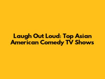 Laugh Out Loud: Top Asian American Comedy TV Shows