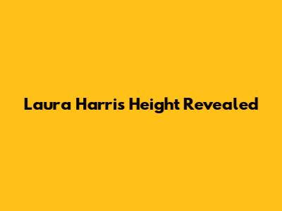 Laura Harris Height Revealed