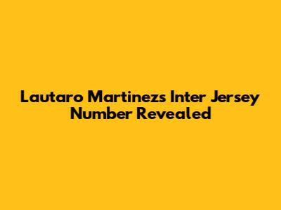 Lautaro Martinez's Inter Jersey Number Revealed