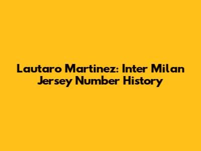 Lautaro Martinez: Inter Milan Jersey Number History