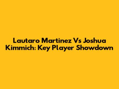Lautaro Martinez Vs Joshua Kimmich: Key Player Showdown