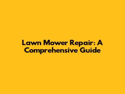 Lawn Mower Repair: A Comprehensive Guide