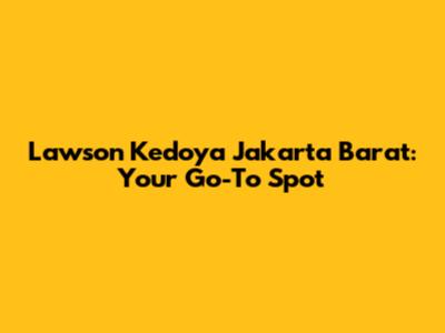 Lawson Kedoya Jakarta Barat: Your Go-To Spot