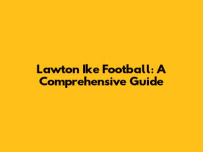Lawton Ike Football: A Comprehensive Guide
