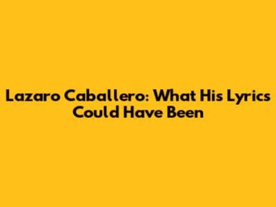 Lazaro Caballero: What His Lyrics Could Have Been