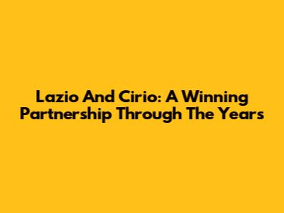 Lazio And Cirio: A Winning Partnership Through The Years