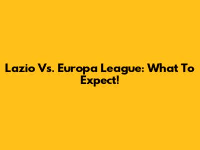 Lazio Vs. Europa League: What To Expect!