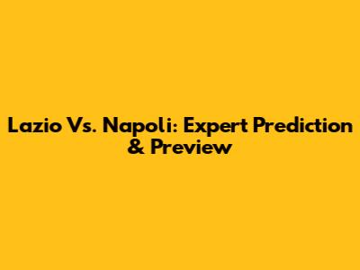 Lazio Vs. Napoli: Expert Prediction & Preview