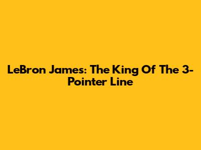 LeBron James: The King Of The 3-Pointer Line