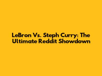LeBron Vs. Steph Curry: The Ultimate Reddit Showdown