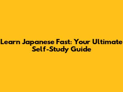 Learn Japanese Fast: Your Ultimate Self-Study Guide