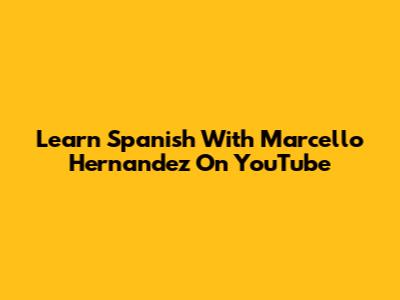 Learn Spanish With Marcello Hernandez On YouTube