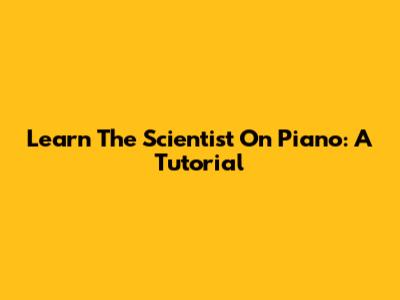 Learn The Scientist On Piano: A Tutorial