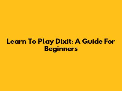 Learn To Play Dixit: A Guide For Beginners