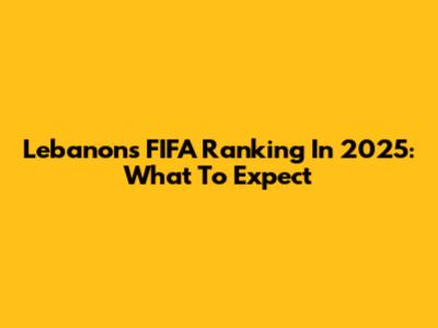 Lebanon's FIFA Ranking In 2025: What To Expect