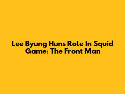 Lee Byung Hun's Role In Squid Game: The Front Man