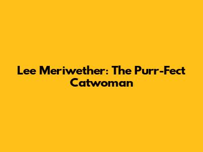 Lee Meriwether: The Purr-Fect Catwoman