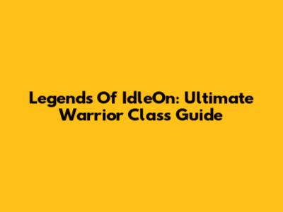 Legends Of IdleOn: Ultimate Warrior Class Guide