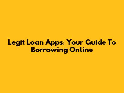 Legit Loan Apps: Your Guide To Borrowing Online