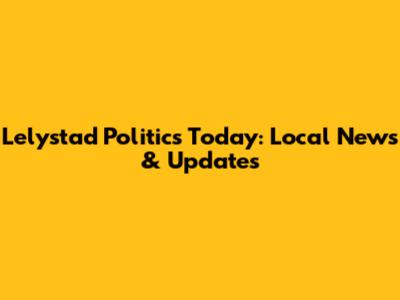 Lelystad Politics Today: Local News & Updates