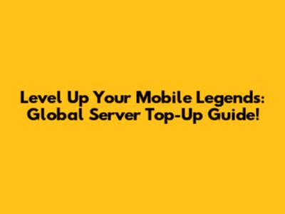 Level Up Your Mobile Legends: Global Server Top-Up Guide!