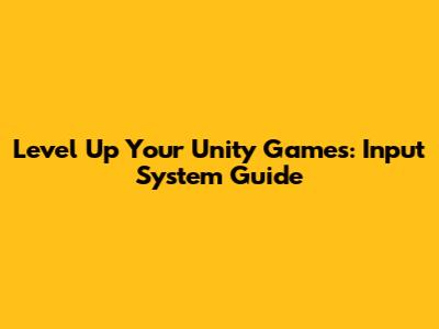 Level Up Your Unity Games: Input System Guide