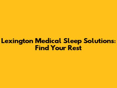 Lexington Medical Sleep Solutions: Find Your Rest