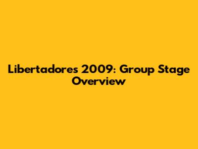 Libertadores 2009: Group Stage Overview
