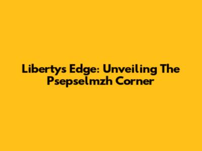 Liberty's Edge: Unveiling The Psepselmzh Corner