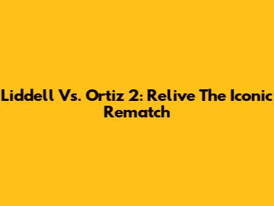 Liddell Vs. Ortiz 2: Relive The Iconic Rematch