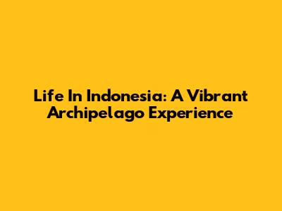 Life In Indonesia: A Vibrant Archipelago Experience