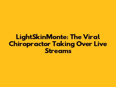 LightSkinMonte: The Viral Chiropractor Taking Over Live Streams