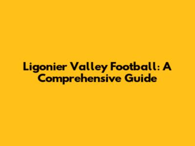 Ligonier Valley Football: A Comprehensive Guide